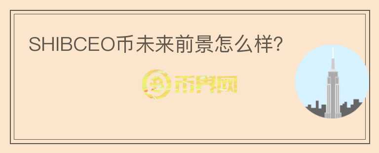 SHIBCEO幣未來(lái)前景怎么樣？