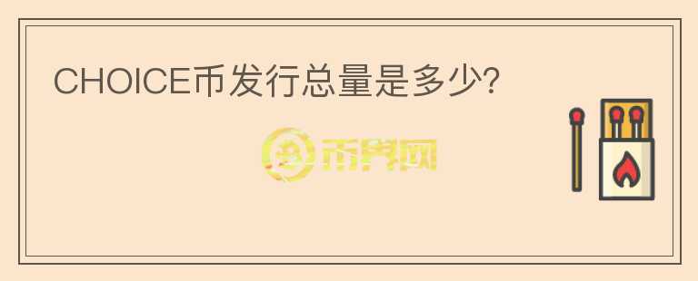 CHOICE幣發(fā)行總量是多少？