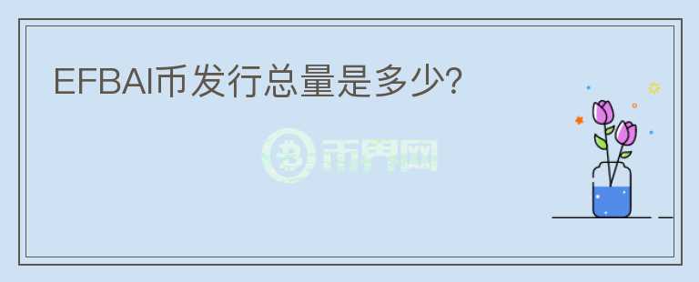EFBAI幣發(fā)行總量是多少？