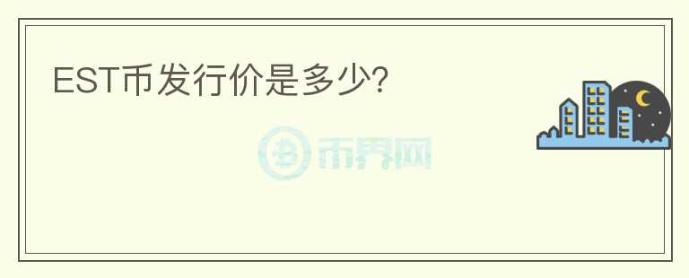 EST幣發(fā)行價(jià)是多少？