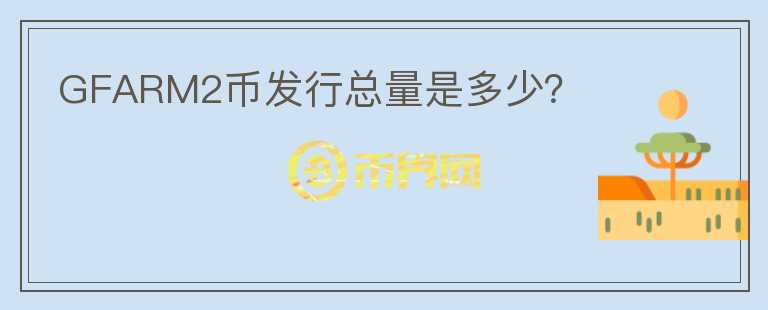 GFARM2幣發(fā)行總量是多少？