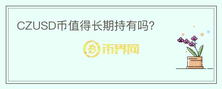 CZUSD幣值得長期持有嗎？