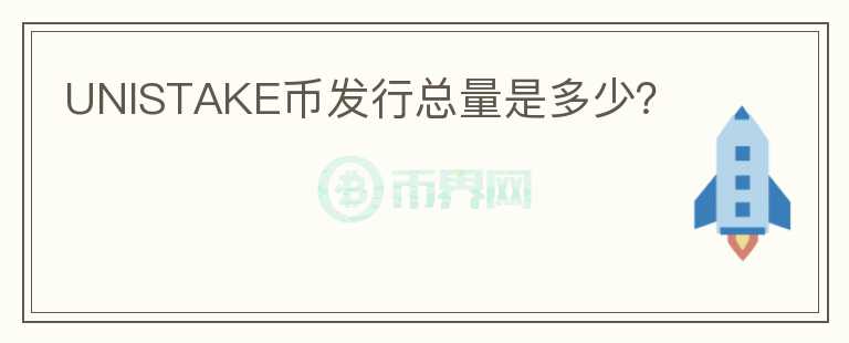 UNISTAKE幣發(fā)行總量是多少？