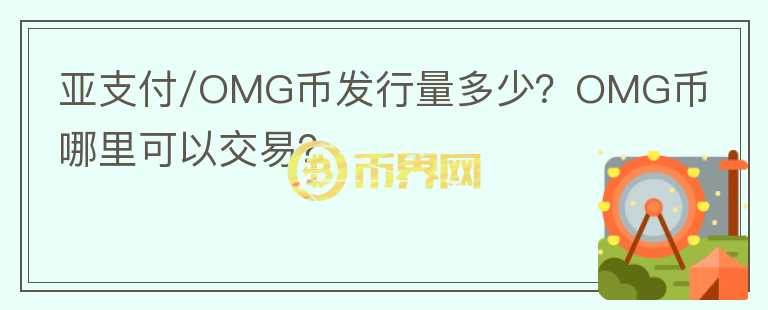 亞支付/OMG幣發(fā)行量多少？OMG幣哪里可以交易？