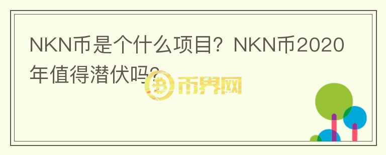 NKN幣是個(gè)什么項(xiàng)目？NKN幣2020年值得潛伏嗎？