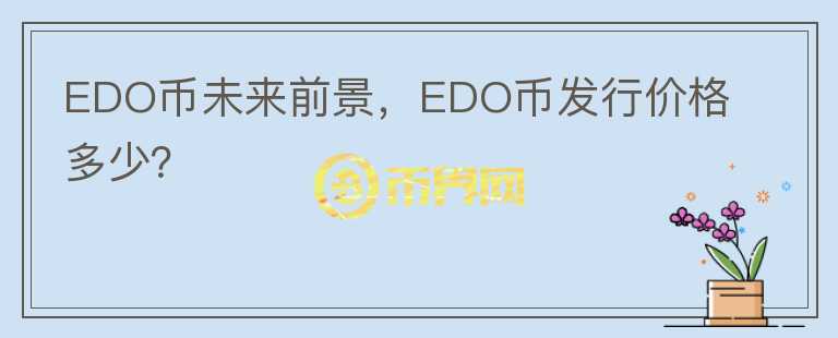 EDO幣未來前景，EDO幣發(fā)行價格多少？