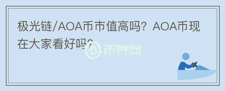 極光鏈/AOA幣市值高嗎？AOA幣現(xiàn)在大家看好嗎？
