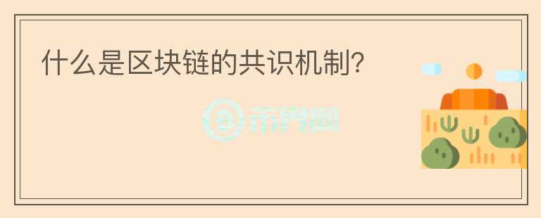 什么是區(qū)塊鏈的共識(shí)機(jī)制？