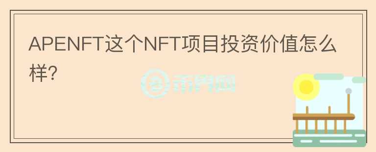 APENFT這個NFT項目投資價值怎么樣？