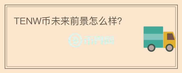 TENW幣未來(lái)前景怎么樣？