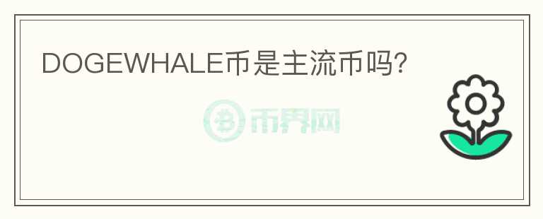 DOGEWHALE幣是主流幣嗎？