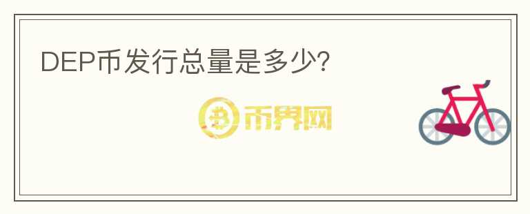 DEP幣發(fā)行總量是多少？