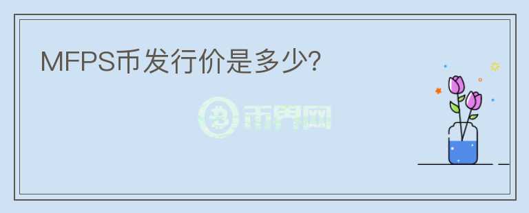 MFPS幣發(fā)行價是多少？