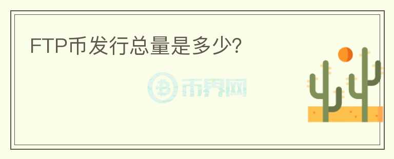 FTP幣發(fā)行總量是多少？