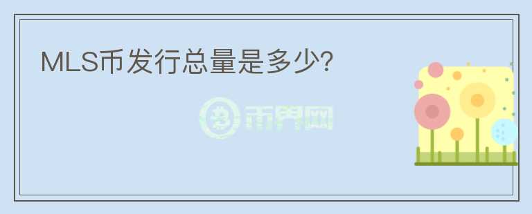 MLS幣發(fā)行總量是多少?