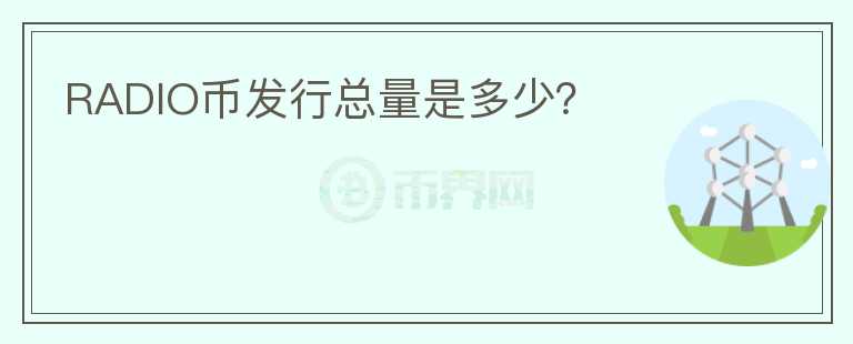 RADIO幣發(fā)行總量是多少？