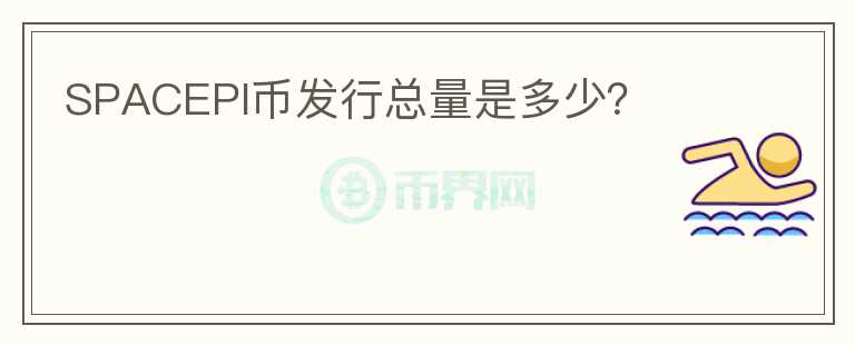 SPACEPI幣發(fā)行總量是多少？