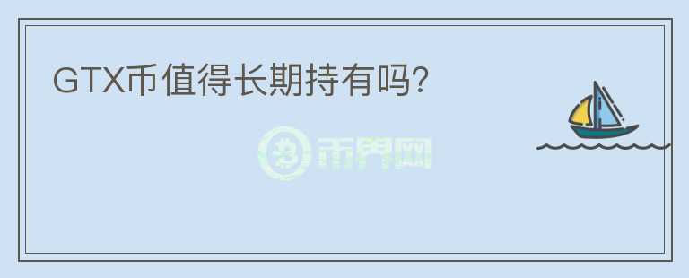 GTX幣值得長(zhǎng)期持有嗎？