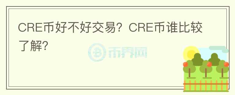 CRE幣好不好交易？CRE幣誰比較了解？
