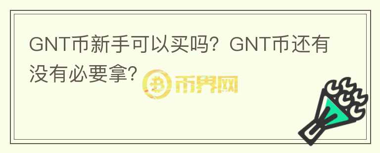 GNT幣新手可以買嗎？GNT幣還有沒有必要拿？