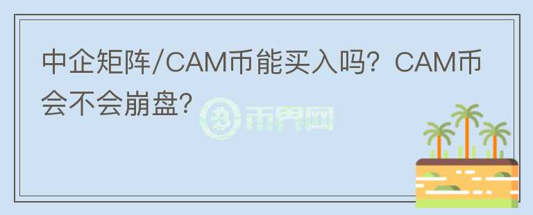 中企矩陣/CAM幣能買入嗎？CAM幣會不會崩盤？