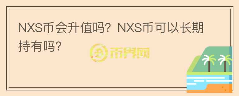 NXS幣會(huì)升值嗎？NXS幣可以長(zhǎng)期持有嗎？
