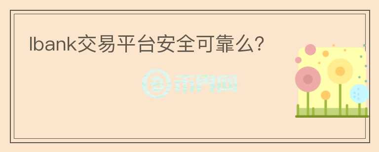 lbank交易平臺安全可靠么？