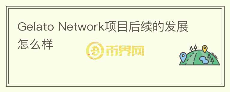 Gelato Network項目后續(xù)的發(fā)展怎么樣
