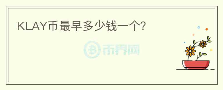 KLAY幣最早多少錢一個(gè)？