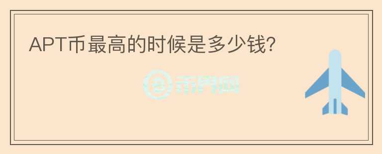 APT幣最高的時(shí)候是多少錢?