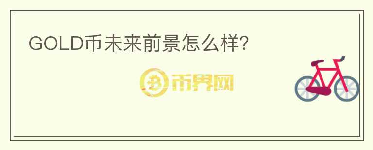 GOLD幣未來(lái)前景怎么樣？