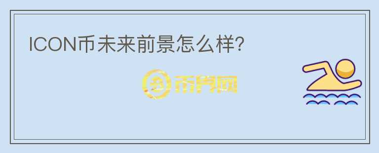 ICON幣未來前景怎么樣？