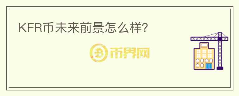 KFR幣未來(lái)前景怎么樣？