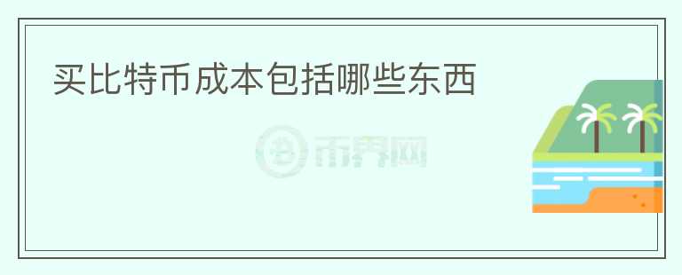 買(mǎi)比特幣成本包括哪些東西