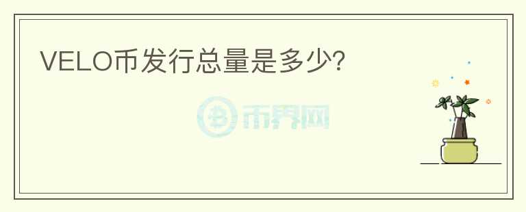 VELO幣發(fā)行總量是多少？