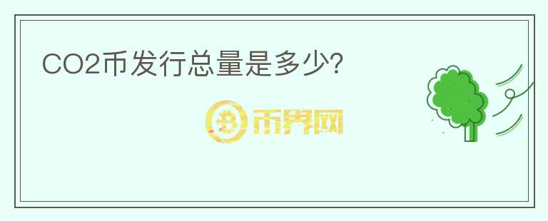 CO2幣發(fā)行總量是多少？