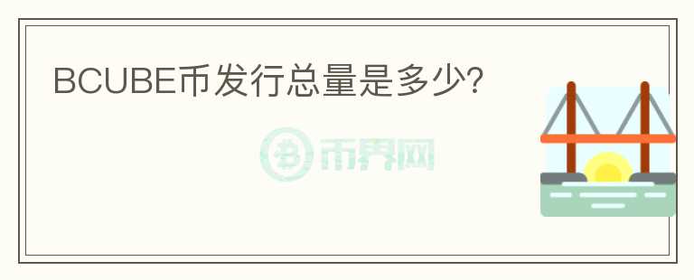 BCUBE幣發(fā)行總量是多少？