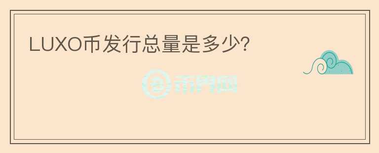 LUXO幣發(fā)行總量是多少？