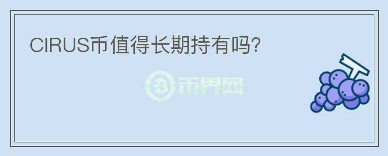 CIRUS幣值得長(zhǎng)期持有嗎？