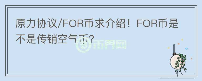 原力協(xié)議/FOR幣求介紹！FOR幣是不是傳銷空氣幣？