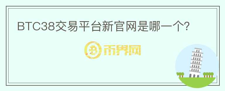 BTC38交易平臺(tái)新官網(wǎng)是哪一個(gè)？