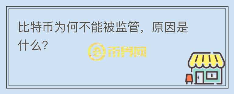 比特幣為何不能被監(jiān)管，原因是什么？