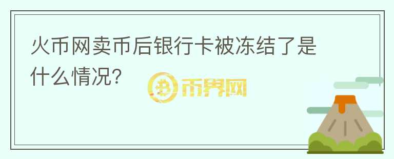 火幣網(wǎng)賣幣后銀行卡被凍結(jié)了是什么情況？