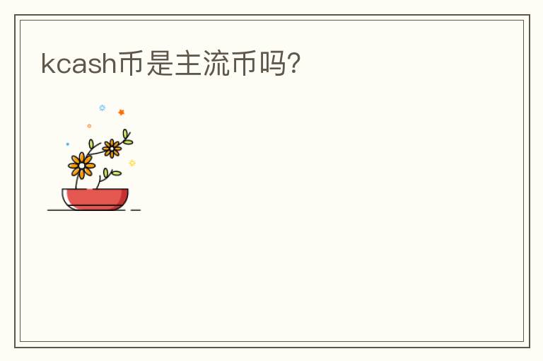 kcash幣是主流幣嗎？