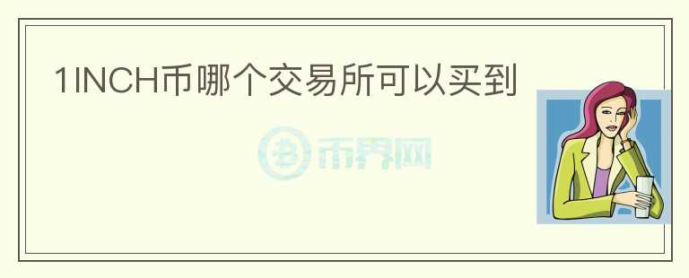 1INCH幣哪個(gè)交易所可以買到