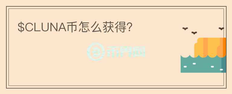 $CLUNA幣怎么獲得？
