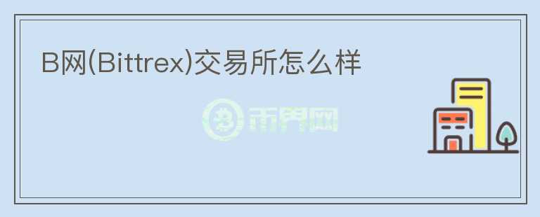 B網(wǎng)(Bittrex)交易所怎么樣