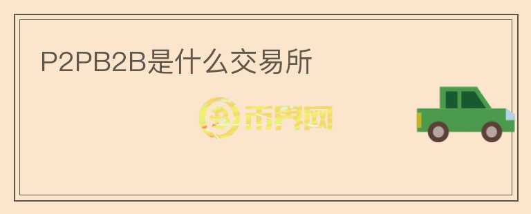 P2PB2B是什么交易所
