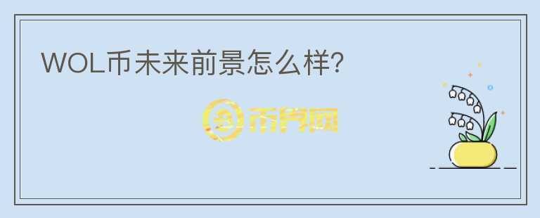 WOL幣未來(lái)前景怎么樣？