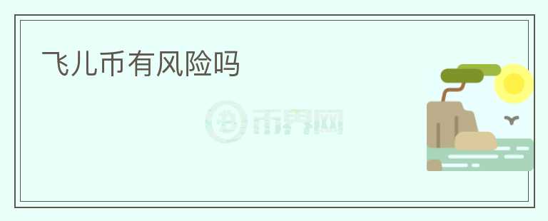 飛兒幣有風(fēng)險(xiǎn)嗎